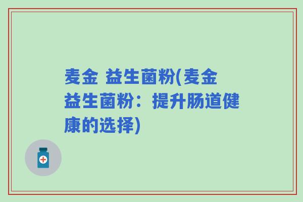 麦金 益生菌粉(麦金益生菌粉：提升肠道健康的选择)