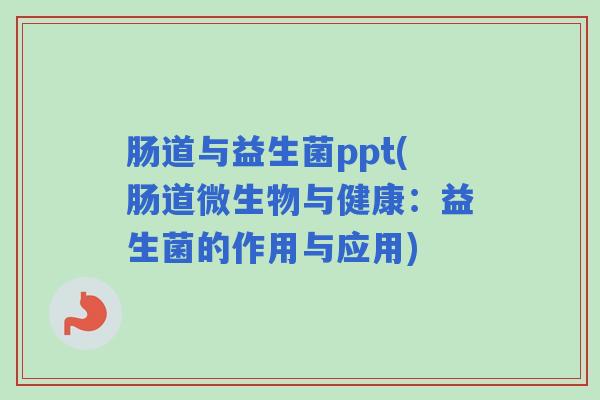 肠道与益生菌ppt(肠道微生物与健康：益生菌的作用与应用)