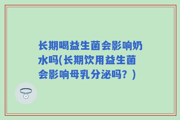 长期喝益生菌会影响奶水吗(长期饮用益生菌会影响母乳分泌吗？)
