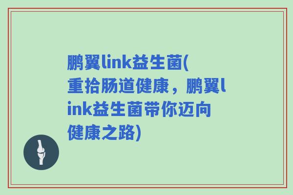 鹏翼link益生菌(重拾肠道健康，鹏翼link益生菌带你迈向健康之路)