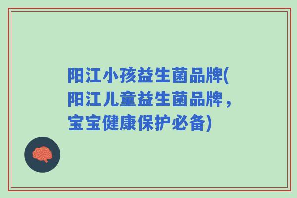 阳江小孩益生菌品牌(阳江儿童益生菌品牌，宝宝健康保护必备)