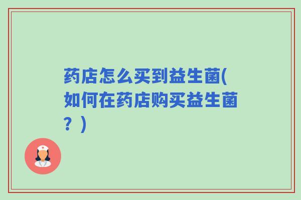 药店怎么买到益生菌(如何在药店购买益生菌？)