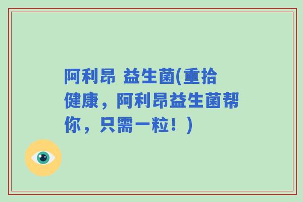 阿利昂 益生菌(重拾健康，阿利昂益生菌帮你，只需一粒！)
