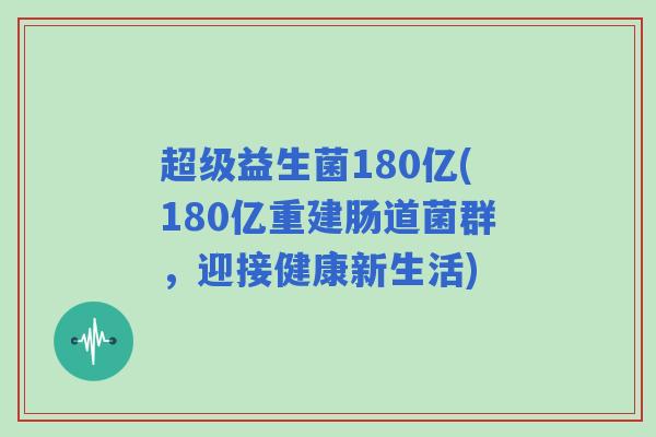 超级益生菌180亿(180亿重建肠道菌群,迎接健康新生活) 超级益生菌180亿(180亿重建肠道菌群,迎接健康新生活)