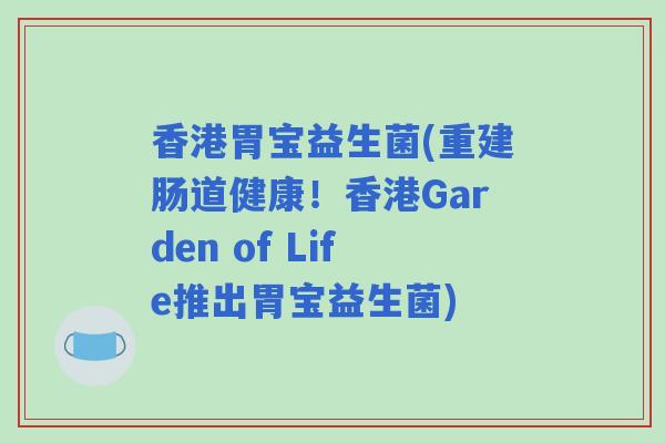 香港胃宝益生菌(重建肠道健康!香港Garden of Life推出胃宝益生菌) 香港胃宝益生菌(重建肠道健康!香港Garden of Life推出胃宝益生菌)