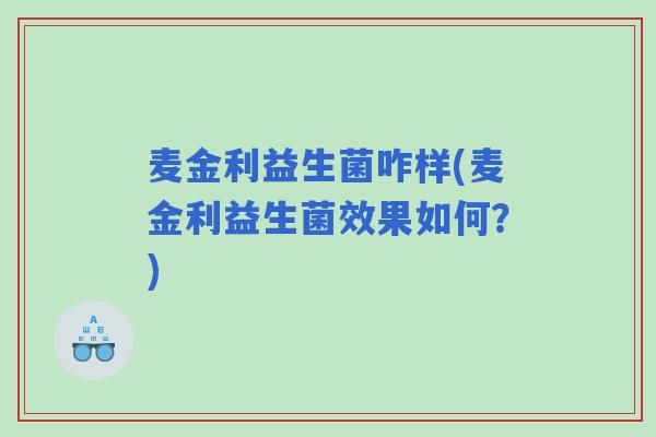 麦金利益生菌咋样(麦金利益生菌效果如何？)