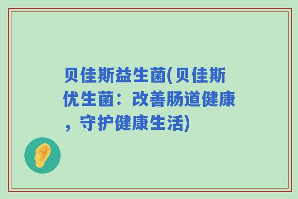 贝佳斯益生菌(贝佳斯优生菌：改善肠道健康，守护健康生活)