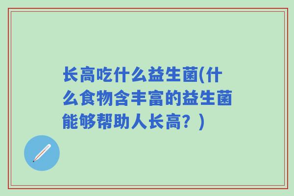 长高吃什么益生菌(什么食物含丰富的益生菌能够帮助人长高？)