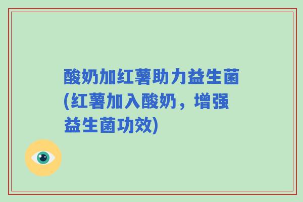 酸奶加红薯助力益生菌(红薯加入酸奶,增强益生菌功效) 酸奶加红薯助力益生菌(红薯加入酸奶,增强益生菌功效)
