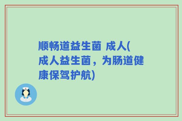 顺畅道益生菌 成人(成人益生菌，为肠道健康保驾护航)