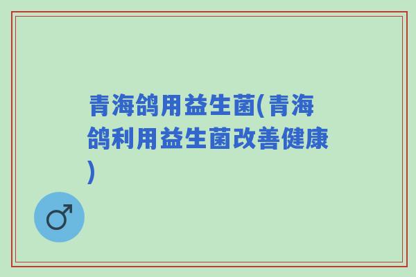 青海鸽用益生菌(青海鸽利用益生菌改善健康)