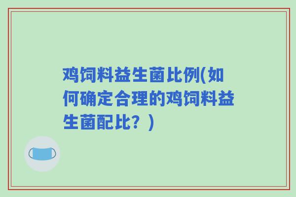 鸡饲料益生菌比例(如何确定合理的鸡饲料益生菌配比？)