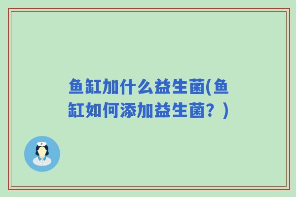 鱼缸加什么益生菌(鱼缸如何添加益生菌？)