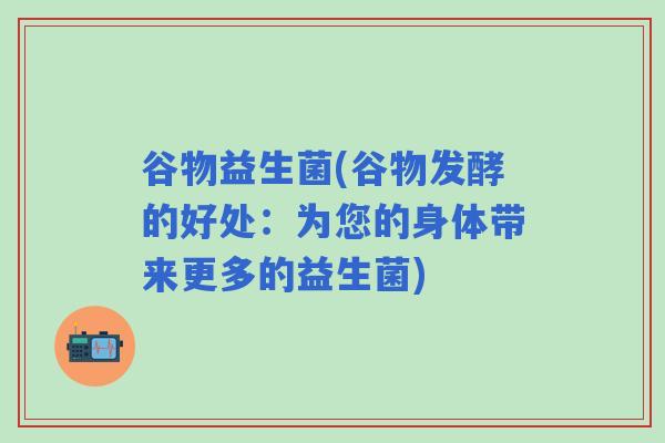 谷物益生菌(谷物发酵的好处：为您的身体带来更多的益生菌)