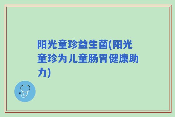 阳光童珍益生菌(阳光童珍为儿童肠胃健康助力)