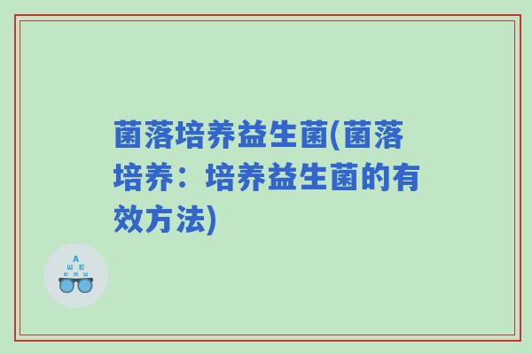 菌落培养益生菌(菌落培养：培养益生菌的有效方法)