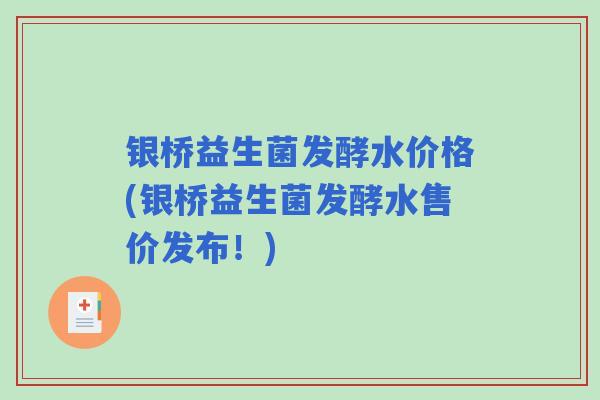 银桥益生菌发酵水价格(银桥益生菌发酵水售价发布！)