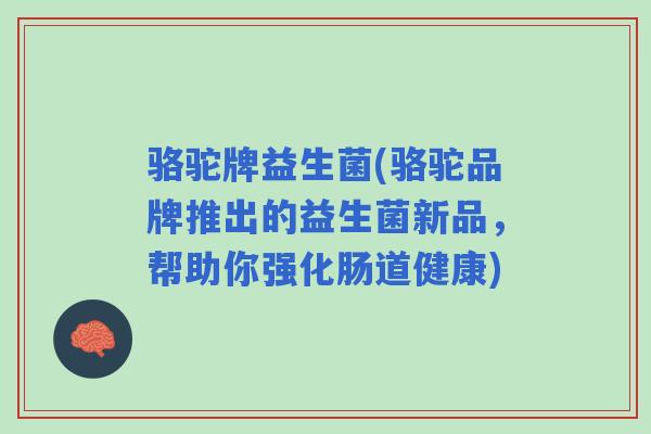 骆驼牌益生菌(骆驼品牌推出的益生菌新品，帮助你强化肠道健康)