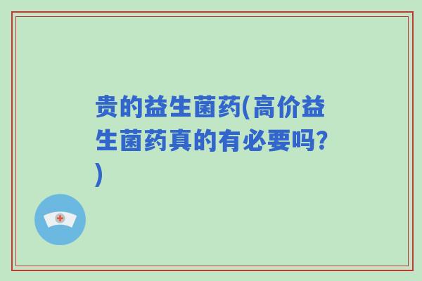 贵的益生菌药(高价益生菌药真的有必要吗？)