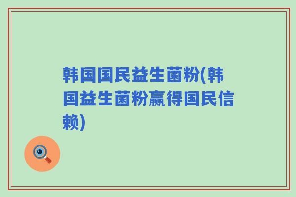 韩国国民益生菌粉(韩国益生菌粉赢得国民信赖)