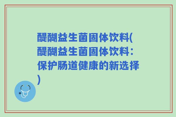 醍醐益生菌固体饮料(醍醐益生菌固体饮料：保护肠道健康的新选择)