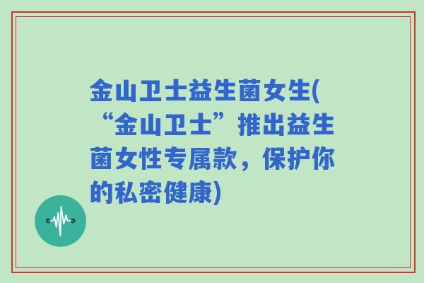 金山卫士益生菌女生(“金山卫士”推出益生菌女性专属款，保护你的私密健康)