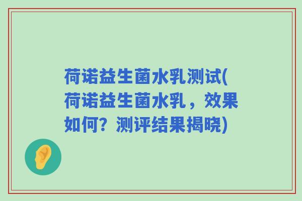 荷诺益生菌水乳测试(荷诺益生菌水乳，效果如何？测评结果揭晓)