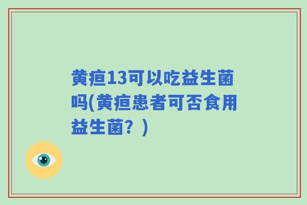 黄疸13可以吃益生菌吗(黄疸患者可否食用益生菌？)
