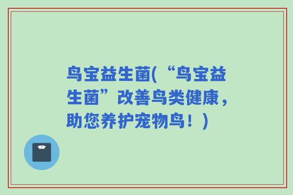 鸟宝益生菌(“鸟宝益生菌”改善鸟类健康，助您养护宠物鸟！)