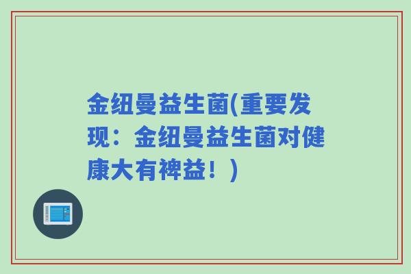 金纽曼益生菌(重要发现：金纽曼益生菌对健康大有裨益！)