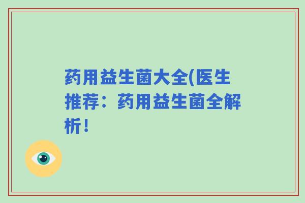 药用益生菌大全(医生推荐：药用益生菌全解析！