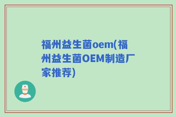 福州益生菌oem(福州益生菌OEM制造厂家推荐)