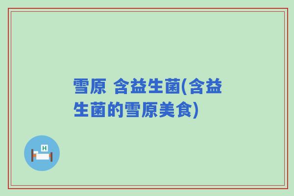 雪原 含益生菌(含益生菌的雪原美食)