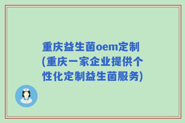 重庆益生菌oem定制(重庆一家企业提供个性化定制益生菌服务)