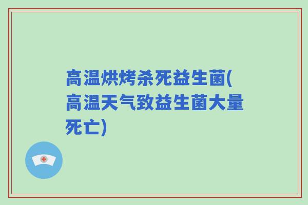 高温烘烤杀死益生菌(高温天气致益生菌大量死亡)