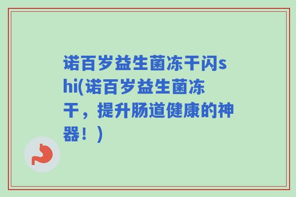 诺百岁益生菌冻干闪shi(诺百岁益生菌冻干，提升肠道健康的神器！)