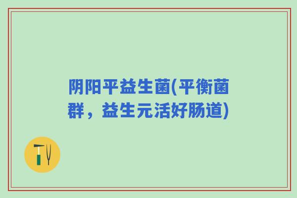 阴阳平益生菌(平衡菌群，益生元活好肠道)