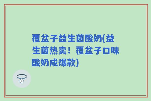 覆盆子益生菌酸奶(益生菌热卖！覆盆子口味酸奶成爆款)