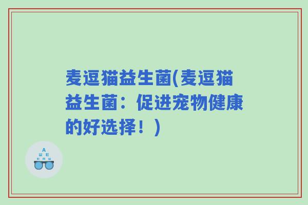 麦逗猫益生菌(麦逗猫益生菌：促进宠物健康的好选择！)