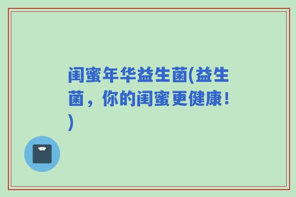 闺蜜年华益生菌(益生菌，你的闺蜜更健康！)