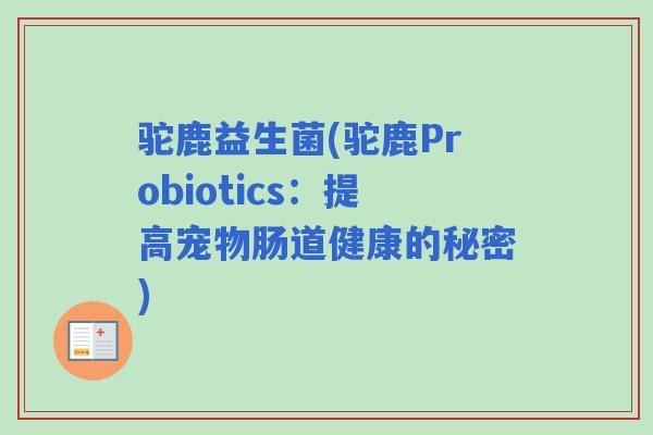 驼鹿益生菌(驼鹿Probiotics：提高宠物肠道健康的秘密)