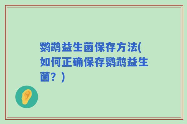 鹦鹉益生菌保存方法(如何正确保存鹦鹉益生菌？)