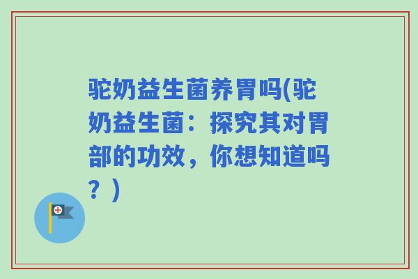 驼奶益生菌养胃吗(驼奶益生菌：探究其对胃部的功效，你想知道吗？)