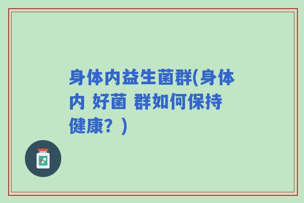 身体内益生菌群(身体内 好菌 群如何保持健康？)