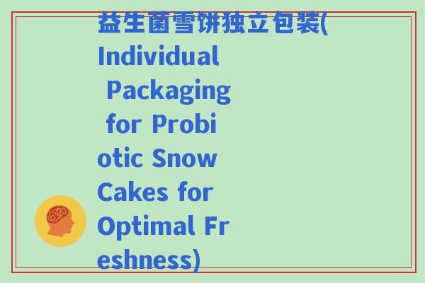 益生菌雪饼独立包装(Individual Packaging for Probiotic Snow Cakes for Optimal Freshness)