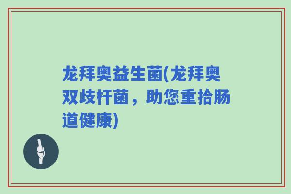 龙拜奥益生菌(龙拜奥双歧杆菌，助您重拾肠道健康)