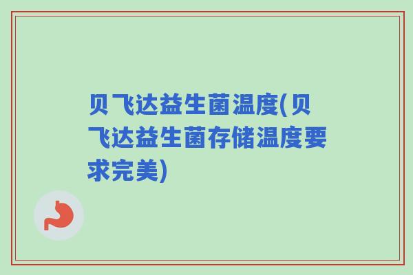 贝飞达益生菌温度(贝飞达益生菌存储温度要求完美)