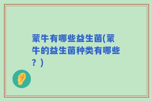 蒙牛有哪些益生菌(蒙牛的益生菌种类有哪些？)
