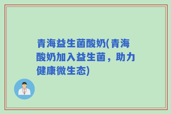 青海益生菌酸奶(青海酸奶加入益生菌，助力健康微生态)