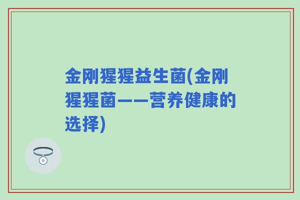 金刚猩猩益生菌(金刚猩猩菌——营养健康的选择)